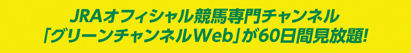 JRAオフィシャル競馬専門チャンネル
「グリーンチャンネルWeb」が60日間見放題！