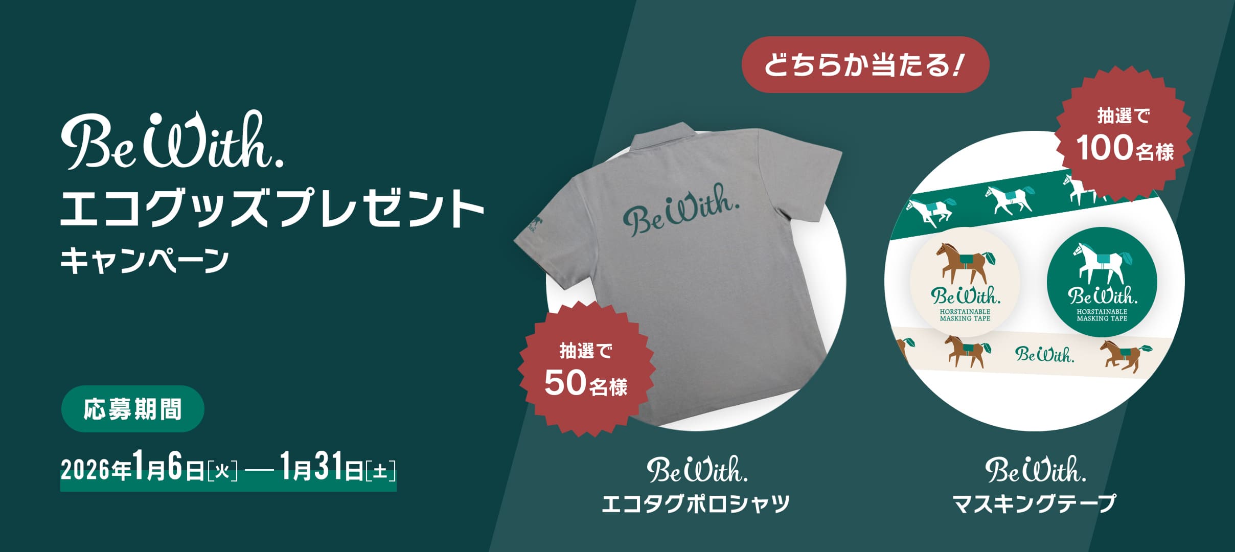 Be Width. �G�R�O�b�Y�v���[���g�L�����y�[�� �������2026�N1��6��[��]-1��31��[�y] �ǂ��炩��������I ���I��50���l Be With.�G�R�^�O�|���V���c ���I��100���l Be With.�}�X�L���O�e�[�v