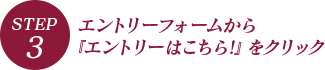 STEP.3 エントリーフォームから『エントリーはこちら!』をクリック
