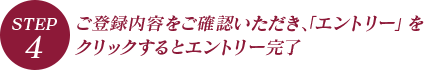 STEP.4 ご登録内容をご確認いただき、「エントリー」をクリックするとエントリー完了