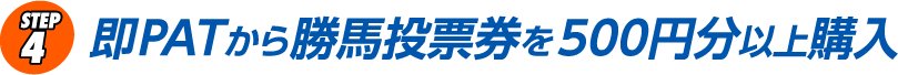 STEP4 即PATから勝馬投票券を500円分以上購入