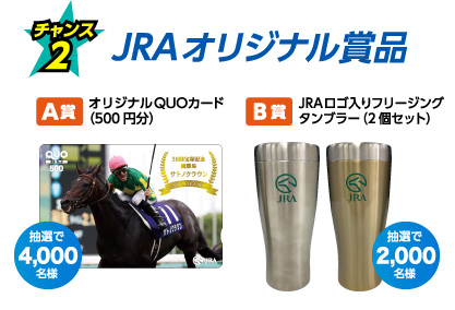 チャンス2:A賞 オリジナルQUOカード（500円分）/ 抽選で2,000名様:B賞 JRAロゴ入りフリージングタンブラー（2個セット）