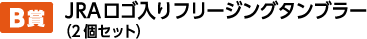 B賞 JRAロゴ入りフリージングタンブラー（2個セット）