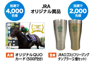 JRAオリジナルグッズ 抽選で4,000名様:A賞 オリジナルQUOカード（500円分）/ 抽選で2,000名様:B賞 JRAロゴ入りフリージングタンブラー（2個セット）