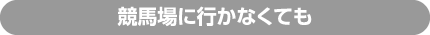 競馬場に行かなくても