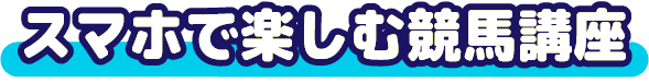 スマホで楽しむ競馬講座