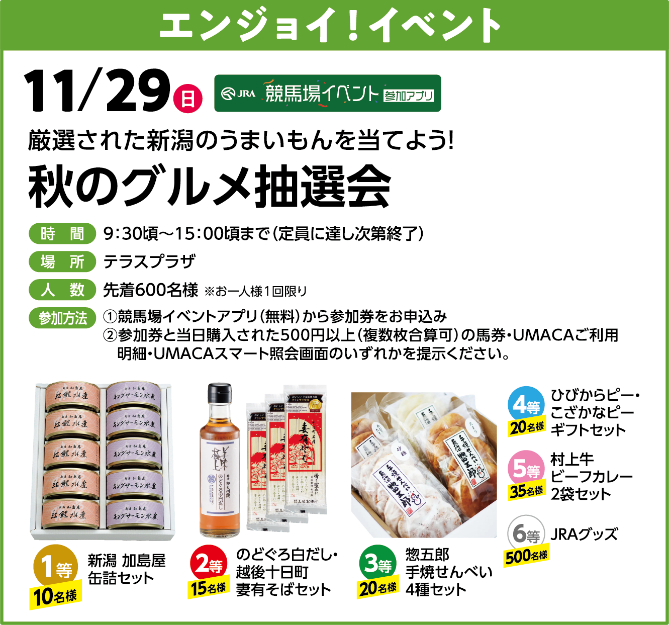 �G���W���C!�C�x���g 11/29(��) �H�̃O�������I�� ���I���ꂽ�V���̂��܂�����𓖂Ă悤! ���� 9:30���`15:00���܂�(����ɒB������I��) �ꏊ �e���X�v���U �l�� �撅600���l �Q�����@ (1)���n��C�x���g�A�v��(����)����Q���������\���݂��������B(2)�Q�����Ɠ����w�����ꂽ500�~�ȏ�(���������Z��)�̔n���EUMACA�����p���ׁEUMACA�X�}�[�g�Ɖ��ʂ̂����ꂩ��񎦂��������B�i�i:1�� �V�� ������ �ʋl�Z�b�g�A2�� �̂ǂ��딒�����E�z��\�����ȗL���΃Z�b�g�A3�� �y�ܘY ��Ă���ׂ�4��Z�b�g�A4�� �Ђт���s�[�E�������ȃs�[�M�t�g�Z�b�g�A5�� ���㋍�r�[�t�J���[2�܃Z�b�g�A6�� JRA�O�b�Y