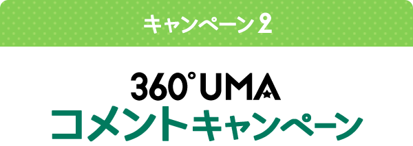 キャンペーン2 360°UMAコメントキャンペーン