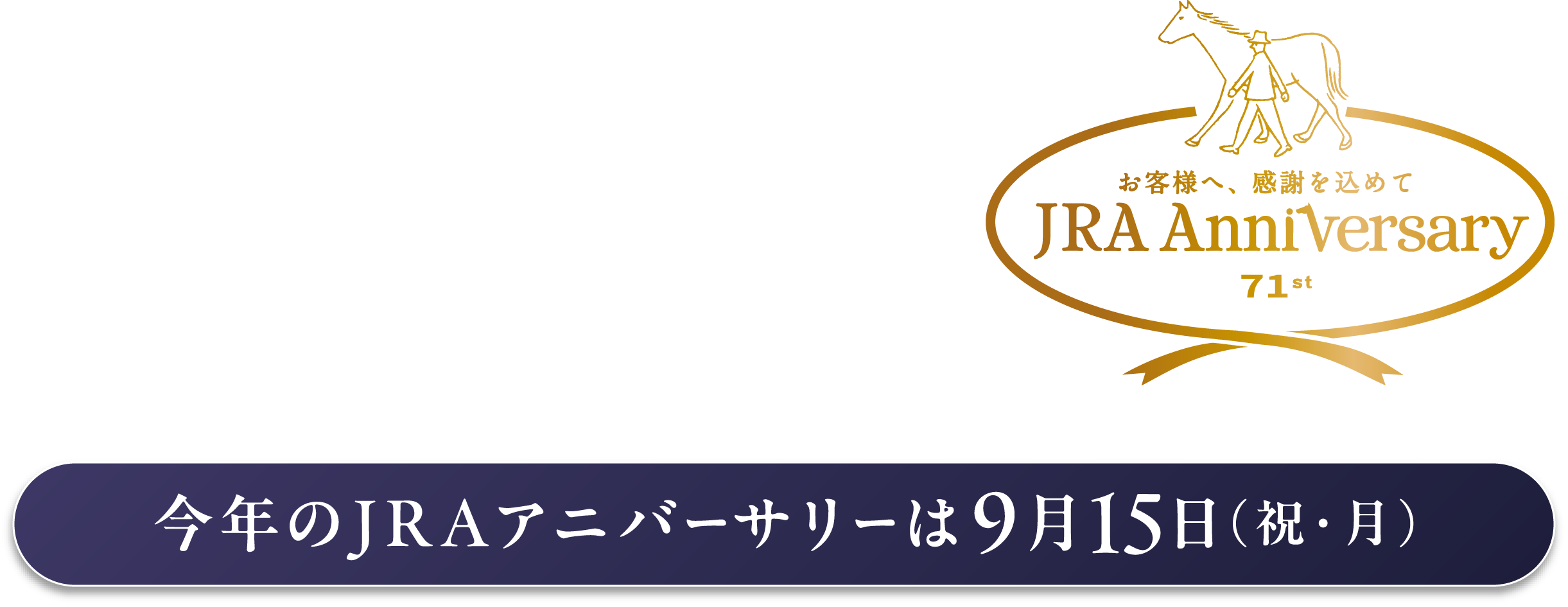 
N̐Ɋӂ߂āA
ȂƕAn̊сB        
JRA͐ݗ71NBւ̐Vn܂ɁA
MŋnxĂFlɊӂ𑡂܂B

NJRAAjo[T[915ijEj           
