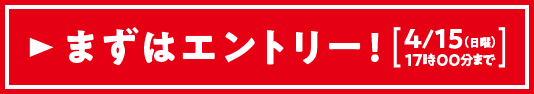 まずはエントリー！ 4/15（日曜）17:00まで