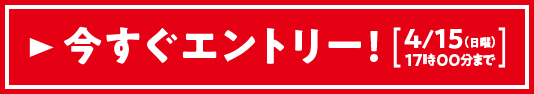 今すぐエントリー 4/15（日曜）17:00まで