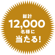 総計12,000名様に当たる！