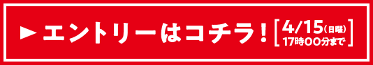 今すぐエントリー 4/15（日曜）17:00まで