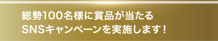 総勢100名様に賞品が当たるSNSキャンペーンを実施します！