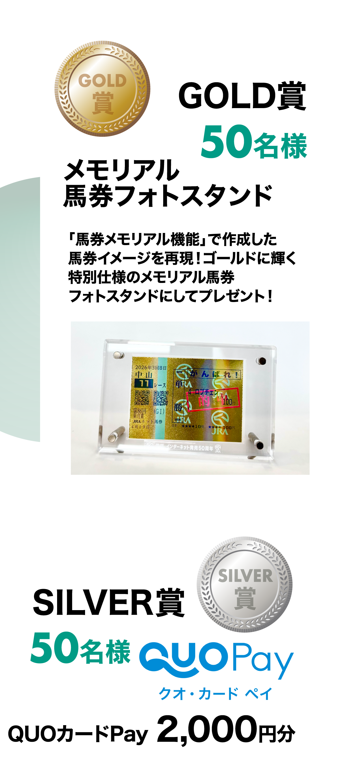 賞品紹介　GOLD賞：メモリアル馬券フォトスタンド50名様　SILVER賞：クオ・カードペイ2,000円分50名様