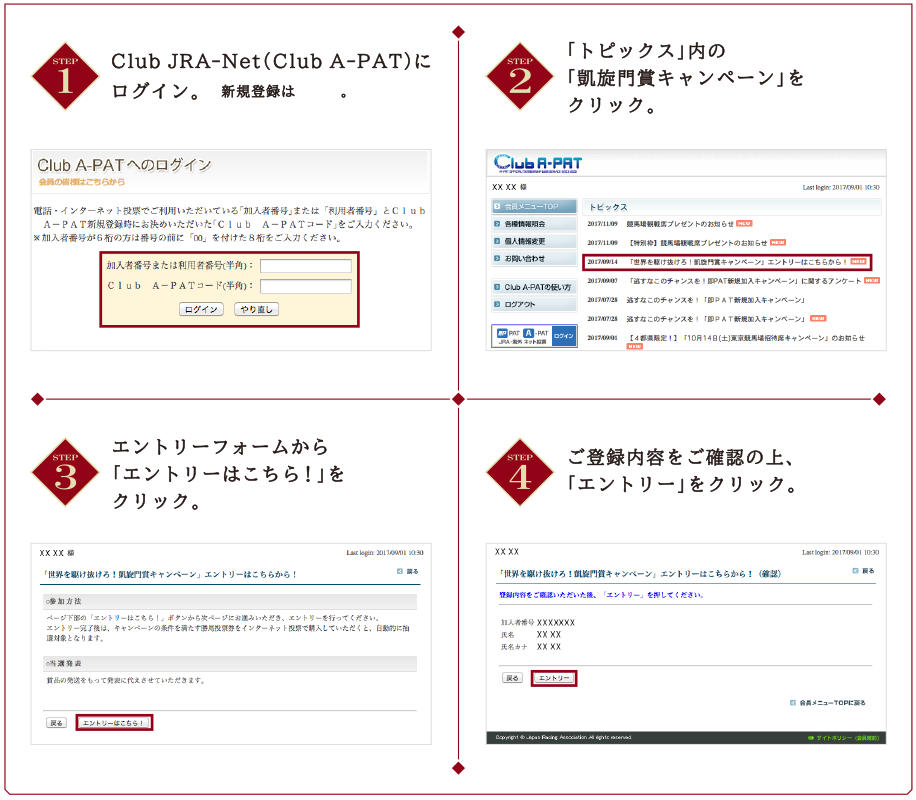 STEP1 Club JRA-Netにログイン。 | STEP2 「トピックス」内の「凱旋門キャンペーン」をクリック。 | STEP3 エントリーフォームから「エントリーはこちら！」をクリック。 | STEP4 ご登録内容をご確認の上、「エントリー」をクリック。