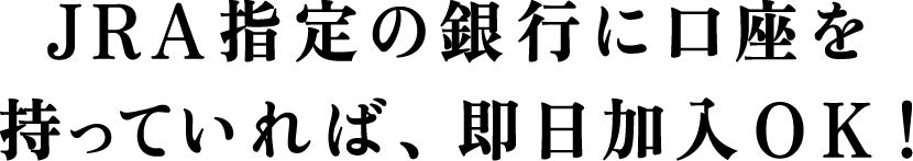 JRA指定の銀行に口座を持っていれば、即日加入OK！