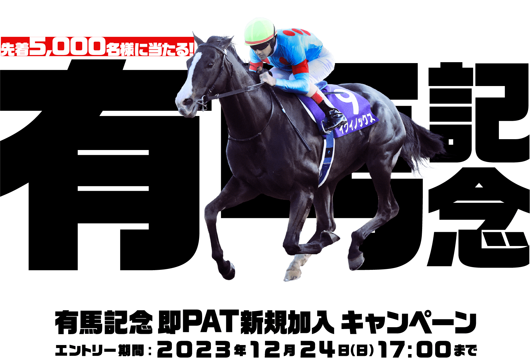 先着5,000名様に当たる！ 有馬記念 有馬記念 即PAT新規加入キャンペーン エントリー期間:2023年12月24年日(日)17:00まで