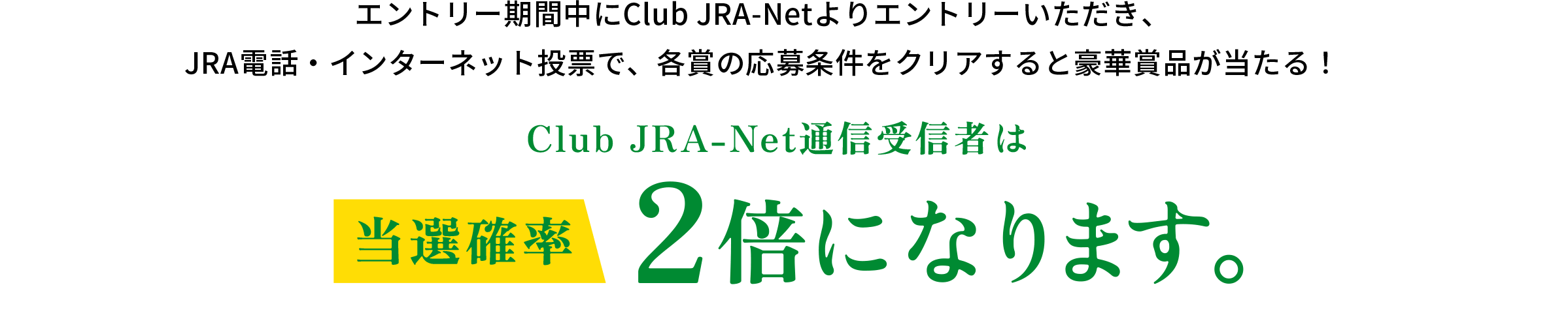 Club JRA-Net通信受信者は当選確率2倍になります。