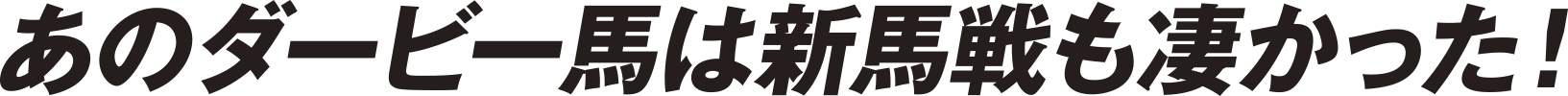 あのダービー馬は新馬戦も凄かった！