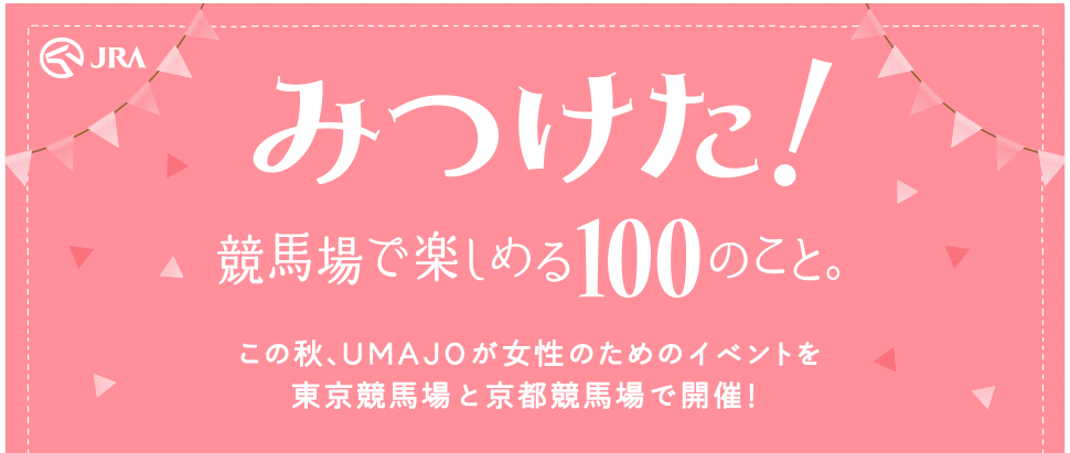みつけた！競馬場で楽しめる100のこと。UMAJO｜JRA この秋、UMAJOが女性のためのイベントを東京競馬場と京都競馬場で開催！