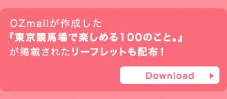 OZmallが作成した『東京競馬場で楽しめる100のこと。』が掲載されたリーフレットも配布！ Download