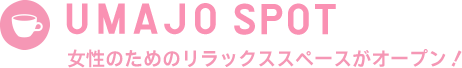 UMAJO SPOT 女性のためのリラックススペースがオープン！