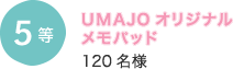 5等 UMAJOオリジナル メモパッド 120名様