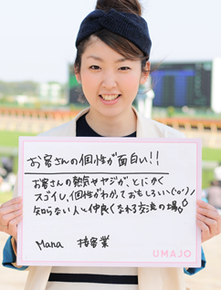 お客さんの個性が面白い！！　お客さんの熱気やヤジが、とにかくスゴイし個性がわかって面白い 知らない人と仲良く慣れる交流の場 Mana 接客業