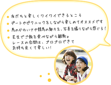 レジャーで楽しい！4人 ・友達と楽しくワイワイできるところ・デートやピクニックをしながら楽しめてオススメです・レースの時は馬に集中！休憩時間はビールで満喫！・芝生でご飯を食べながら観戦。レースの合間は、ゴロゴロできて気持ち良くて楽しい！