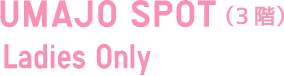 UMAJO SPOT（3階）Ladies Only