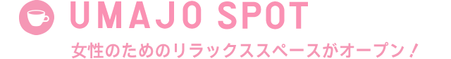 UMAJO SPOT 女性のためのリラックススペースがオープン！
